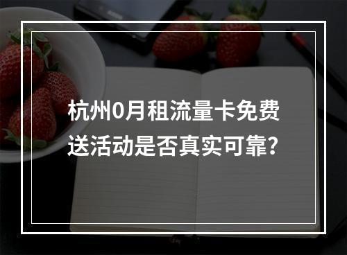 杭州0月租流量卡免费送活动是否真实可靠？