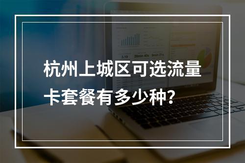 杭州上城区可选流量卡套餐有多少种？