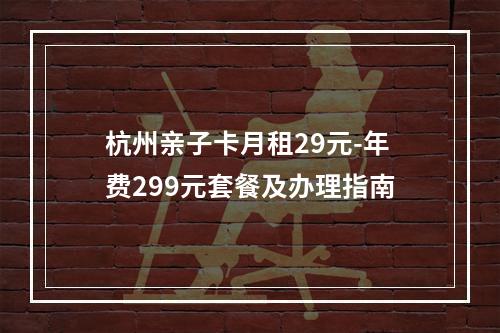 杭州亲子卡月租29元-年费299元套餐及办理指南