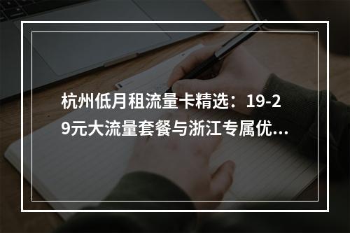杭州低月租流量卡精选：19-29元大流量套餐与浙江专属优惠攻略