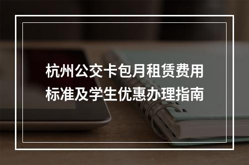 杭州公交卡包月租赁费用标准及学生优惠办理指南