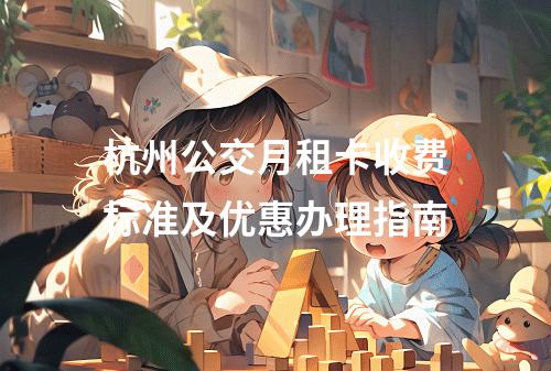 杭州公交月租卡收费标准及优惠办理指南