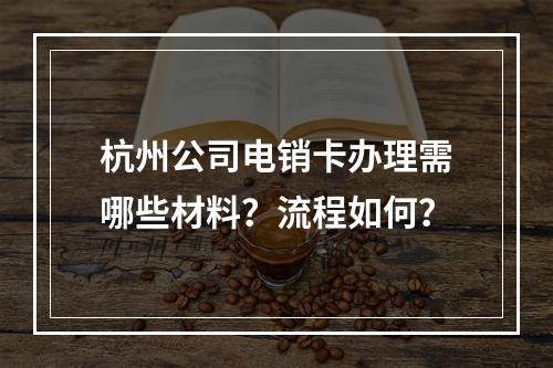 杭州公司电销卡办理需哪些材料？流程如何？