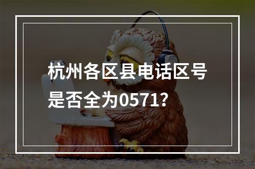 杭州各区县电话区号是否全为0571？