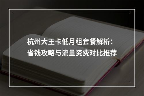 杭州大王卡低月租套餐解析：省钱攻略与流量资费对比推荐