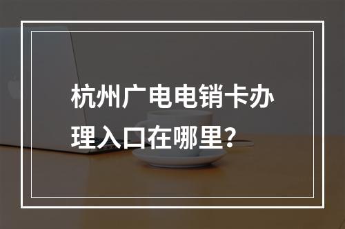 杭州广电电销卡办理入口在哪里？
