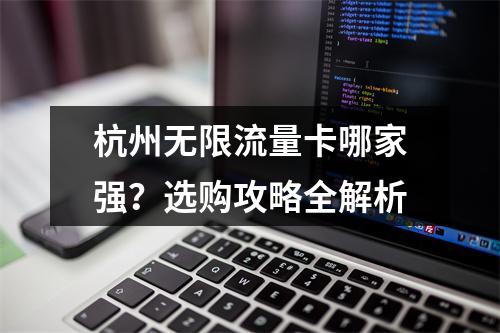 杭州无限流量卡哪家强？选购攻略全解析