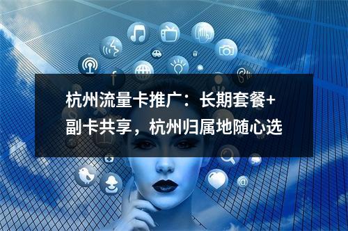 杭州流量卡推广：长期套餐+副卡共享，杭州归属地随心选