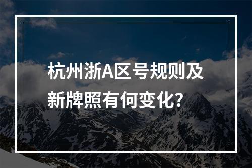 杭州浙A区号规则及新牌照有何变化？