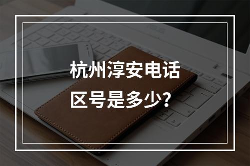 杭州淳安电话区号是多少？