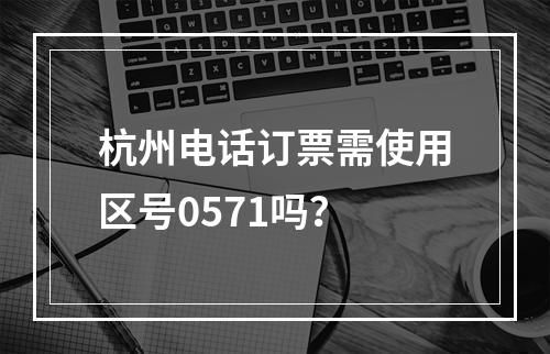 杭州电话订票需使用区号0571吗？
