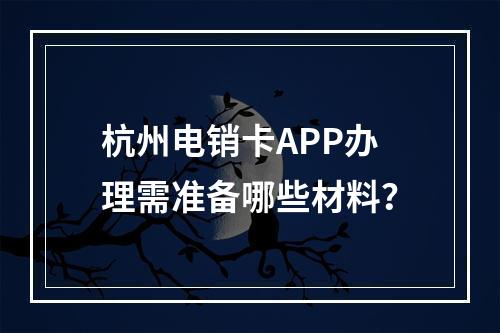 杭州电销卡APP办理需准备哪些材料？