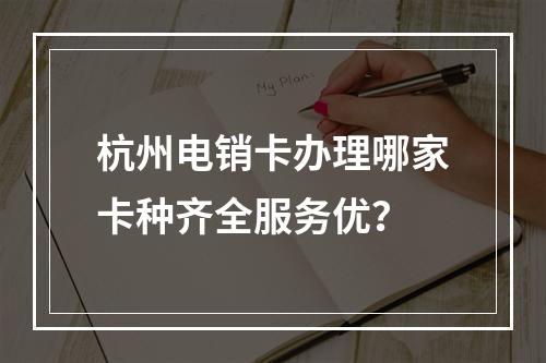 杭州电销卡办理哪家卡种齐全服务优？