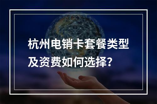 杭州电销卡套餐类型及资费如何选择？