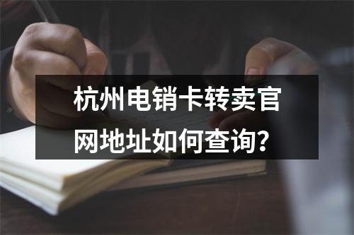 杭州电销卡转卖官网地址如何查询？