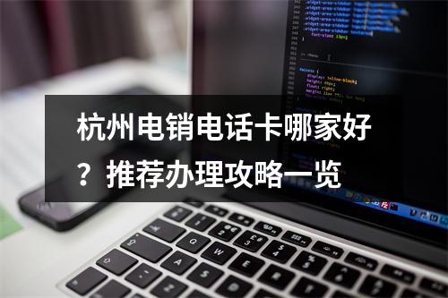杭州电销电话卡哪家好？推荐办理攻略一览