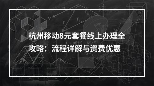 杭州移动8元套餐线上办理全攻略：流程详解与资费优惠