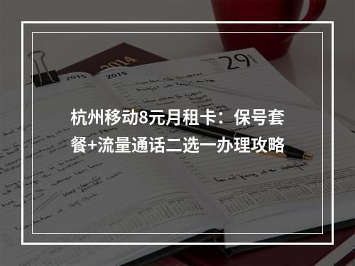 杭州移动8元月租卡：保号套餐+流量通话二选一办理攻略