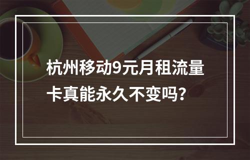 杭州移动9元月租流量卡真能永久不变吗？