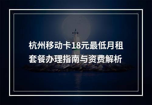 杭州移动卡18元最低月租套餐办理指南与资费解析