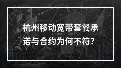 杭州移动宽带套餐承诺与合约为何不符？