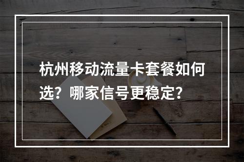 杭州移动流量卡套餐如何选？哪家信号更稳定？