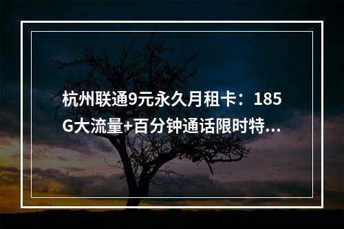 杭州联通9元永久月租卡：185G大流量+百分钟通话限时特惠