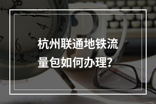 杭州联通地铁流量包如何办理？