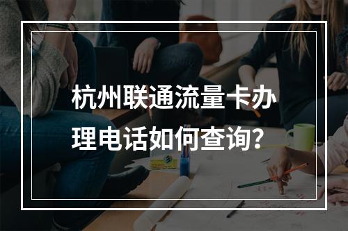 杭州联通流量卡办理电话如何查询？