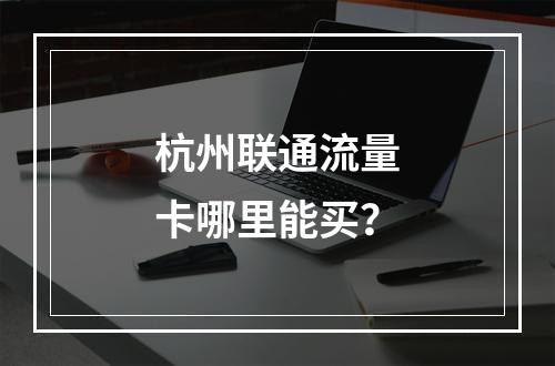 杭州联通流量卡哪里能买？