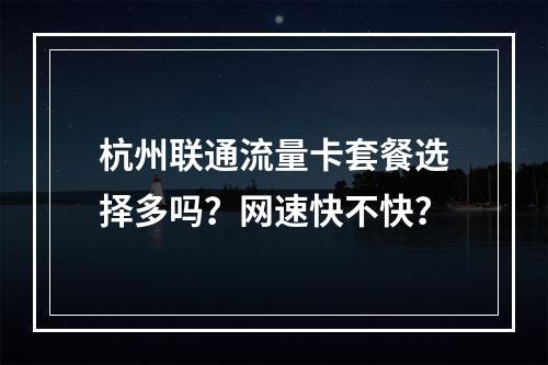 杭州联通流量卡套餐选择多吗？网速快不快？