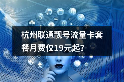 杭州联通靓号流量卡套餐月费仅19元起？
