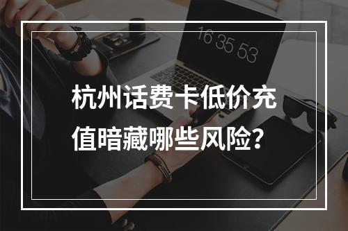 杭州话费卡低价充值暗藏哪些风险？
