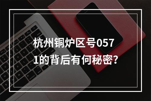 杭州铜炉区号0571的背后有何秘密？