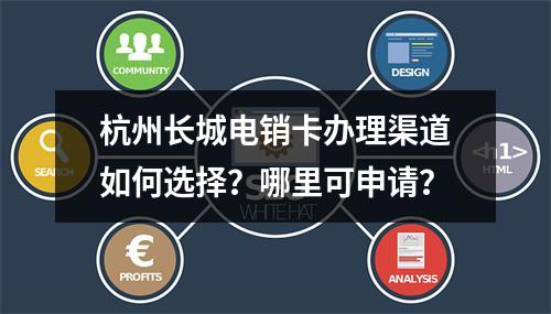 杭州长城电销卡办理渠道如何选择？哪里可申请？