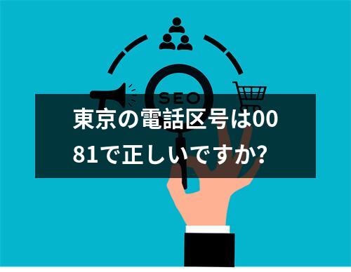 東京の電話区号は0081で正しいですか？