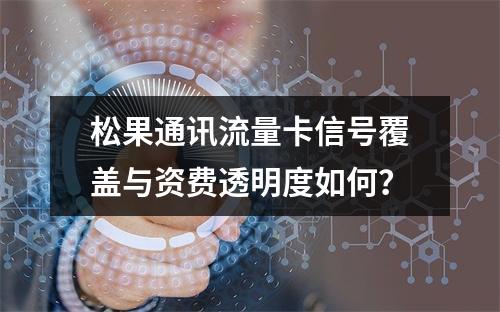 松果通讯流量卡信号覆盖与资费透明度如何？