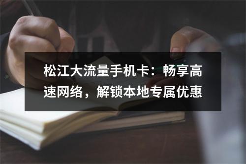 松江大流量手机卡：畅享高速网络，解锁本地专属优惠
