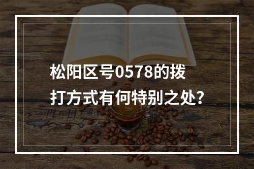 松阳区号0578的拨打方式有何特别之处？