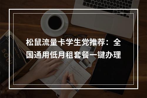 松鼠流量卡学生党推荐：全国通用低月租套餐一键办理