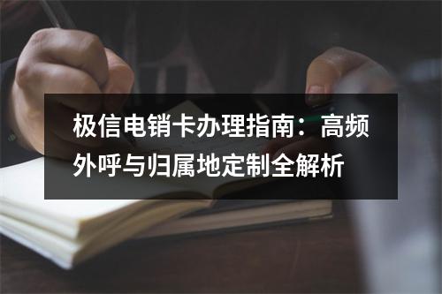 极信电销卡办理指南：高频外呼与归属地定制全解析