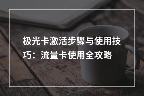 极光卡激活步骤与使用技巧：流量卡使用全攻略