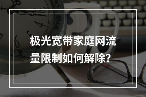 极光宽带家庭网流量限制如何解除？