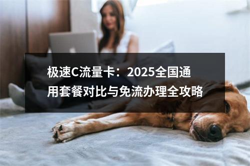 极速C流量卡：2025全国通用套餐对比与免流办理全攻略