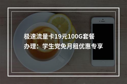 极速流量卡19元100G套餐办理：学生党免月租优惠专享