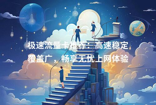 极速流量卡推荐：高速稳定覆盖广，畅享无忧上网体验