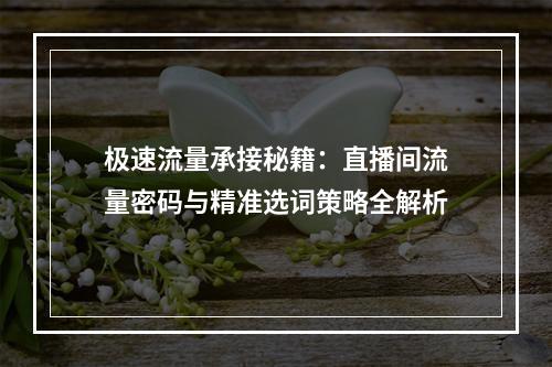 极速流量承接秘籍：直播间流量密码与精准选词策略全解析