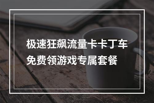 极速狂飙流量卡卡丁车免费领游戏专属套餐