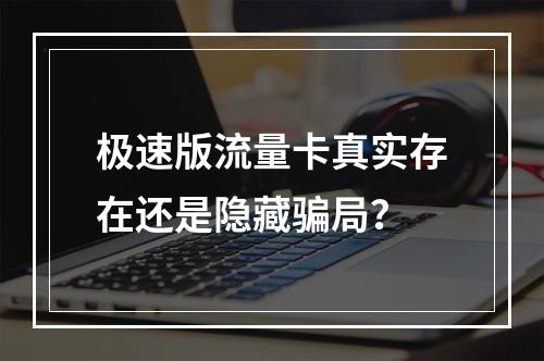 极速版流量卡真实存在还是隐藏骗局？