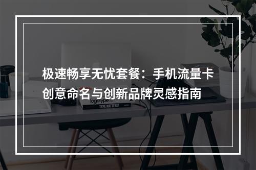 极速畅享无忧套餐：手机流量卡创意命名与创新品牌灵感指南
